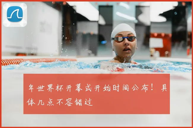 年世界杯开幕式开始时间公布!具体几点不容错过