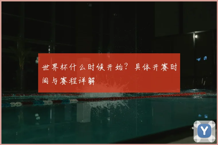 世界杯什么时候开始?具体开赛时间与赛程详解