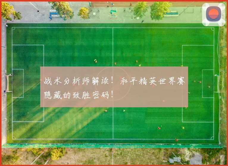 战术分析师解读！和平精英世界赛隐藏的致胜密码！