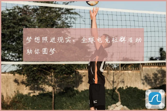 梦想照进现实，全球电竞社群活动助你圆梦