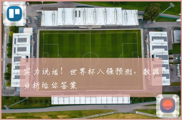 实力说话!世界杯八强预测,数据分析给你答案