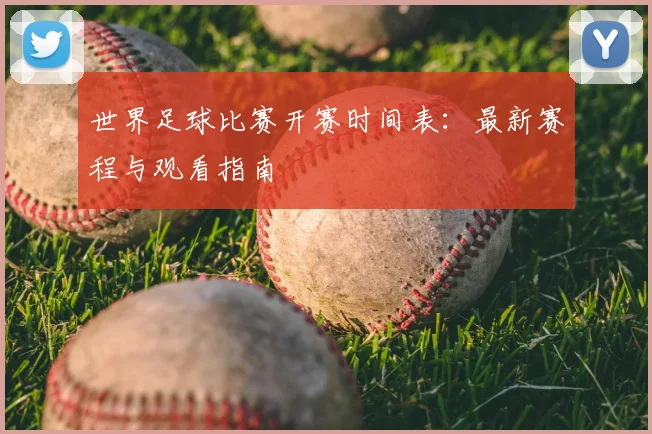 世界足球比赛开赛时间表:最新赛程与观看指南