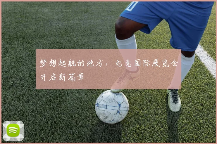 梦想起航的地方,电竞国际展览会开启新篇章