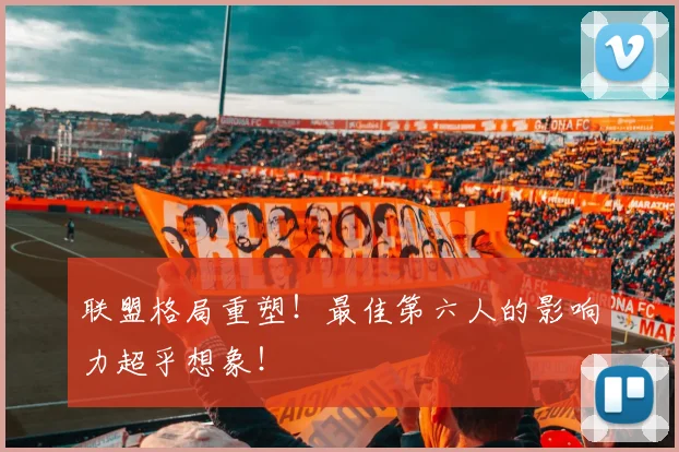 联盟格局重塑!最佳第六人的影响力超乎想象!