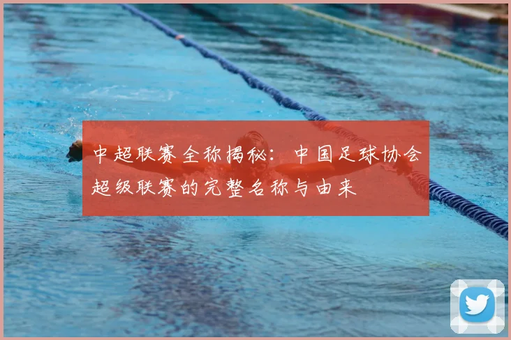 中超联赛全称揭秘：中国足球协会超级联赛的完整名称与由来